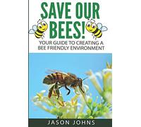 Save Our Bees: Your Guide To Creating A Bee Friendly Environment: 46 (Inspiring Gardening Ideas)