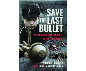 Save the Last Bullet: Memoir of a Boy Soldier in Hitler's Army