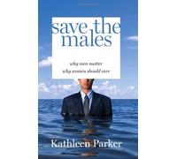Save the Males: Why Men Matter : Why Women Should Care