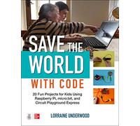 Save the World with Code: 20 Fun Projects for All Ages Using Raspberry Pi, micro:bit, and Circuit Playground Express: 20 Fun Projects for All Kids ... and Circuit Playground Express (ELECTRONICS)