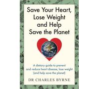 Save Your Heart, Lose Weight and Help Save the Planet: A dietary guide to prevent and reduce heart disease, lose weight (and help save the planet)