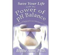 Save Your Life with the Power of pH Balance: Becoming pH Balanced in an Unbalanced World: Volume 1 (How to Save Your Life)