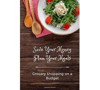 Save Your Money, Plan Your Meals - Grocery Shopping on A Budget: Meal Planner and Grocery List for Tough Times and Reduced Income