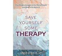 Save Yourself Some Therapy: Four Dangers to Our Mental Health and What to Do About It