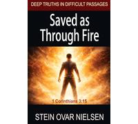 Saved as Through Fire: 1 Corinthians 3:15 (Deep Truths in Difficult Passages)