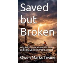 Saved but Broken: why faithful Christians still hurt and how God Restores the heart