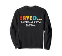 Saved But I'll Knock All This Stuff Over Apparel Sweatshirt