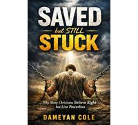 Saved but Still Stuck: Why Many Christians Believe Right but Live Powerless