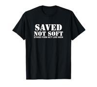 Saved Not Soft Stand Firm Act Like Men T-Shirt