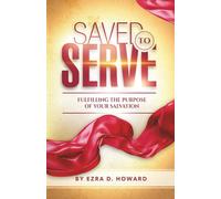 Saved to Serve: Fulfilling the Purpose of Your Salvation
