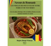 Saveurs de Roumanie - Les Meilleures Recettes de Notre Terre et de Nos Mères: Livre de cuisine authentique, riche en traditions, histoires et recettes roumaines transmises avec amour.