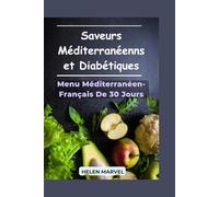 Saveurs Méditerranéennes et Diabétiques: Le Guide Complet du Régime Méditerranéen Pour la Maîtrise de la Glycémie, Inspiré de la Cuisine Française Traditionnelle + Menu de 30 Jours