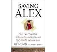 Saving Alex: When I Was Fifteen I Told My Mormon Parents I Was Gay, and That's When My Nightmare Began