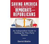 Saving America from the Democrats and Republicans: An Independent Guide to Ending the Two-Party System