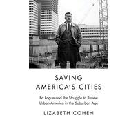 Saving America's Cities: Ed Logue and the Struggle to Renew Urban America in the Suburban Age
