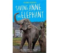 Saving Anne the Elephant - The True Story of the Last British Circus Elephant: The Rescue of the Last British Circus Elephant