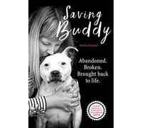 Saving Buddy: The heartwarming story of a very special rescue: Abandoned. Broken. Brought Back to Life.