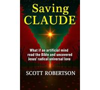Saving Claude: What if an artificial mind read the Bible and uncovered Jesus' radical universal love (Restorative Fulfillment Series)
