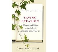 Saving Creation: Nature and Faith in the Life of Holmes Rolston III