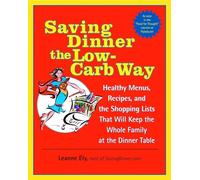 Saving Dinner the Low-Carb Way: Healthy Menus, Recipes, and the Shopping Lists That Will Keep the Whole Family at the Dinner Table: A Cookbook