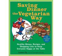 Saving Dinner the Vegetarian Way: Healthy Menus, Recipes, and Shopping Lists to Keep Everyone Happy at the Table: A Cookbook