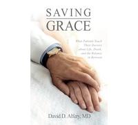 Saving Grace: What Patients Teach Their Doctors about Life, Death, and the Balance in Between