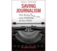 Saving Journalism: The Rise, Demise and Survival of the News