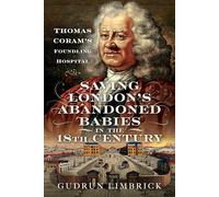 Saving London's Abandoned Babies in the Eighteenth Century: Thomas Coram's Foundling Hospital
