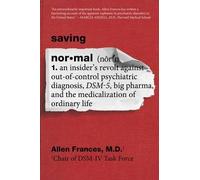 Saving Normal: An Insider's Revolt Against Out-Of-Control Psychiatric Diagnosis, Dsm-5, Big Pharma, and the Medicalization of Ordinary Life