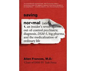 Saving Normal: An Insider's Revolt Against Out-Of-Control Psychiatric Diagnosis, Dsm-5, Big Pharma, and the Medicalization of Ordinary Life