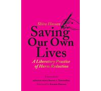Saving Our Own Lives : A Liberatory Practice of Harm Reduction