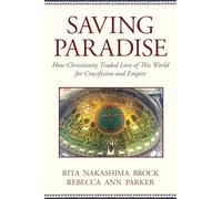 Saving Paradise: How Christianity Traded Love of This World for Crucifixion and Empire