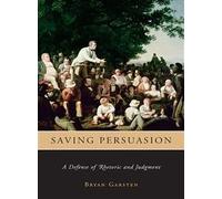 Saving Persuasion - A Defense of Rhetoric and Judgment