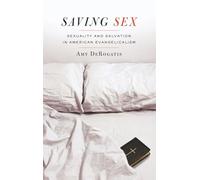 Saving Sex: Sexuality and Salvation in American Evangelicalism