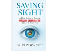 Saving Sight: A Clear Guide to Beating Macular Degeneration Before It Beats You