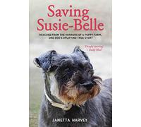 Saving Susie-Belle - Rescued from the Horrors of a Puppy Farm, One Dog's Uplifting True Story