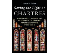 Saving the Light at Chartres: How the Great Cathedral Was Protected during World War II