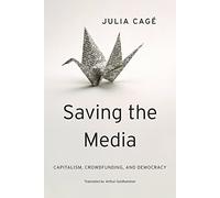 Saving the Media: Capitialism, Crowdfunding, and Democracy: Capitalism, Crowdfunding, and Democracy