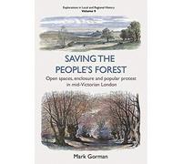 Saving the People's Forest: Open spaces, enclosure and popular protest in mid-Victorian London (Explorations in Local and Regional Histo)