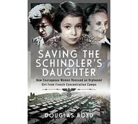 Saving the Schindlers' Daughter: How Courageous Women Rescued an Orphaned Girl from French Concentration Camps