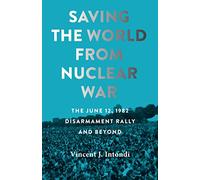 Saving the World from Nuclear War: The June 12, 1982, Disarmament Rally and Beyond (Johns Hopkins Nuclear History and Contemporary Affairs)