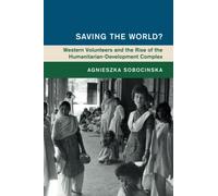 Saving the World?: Western Volunteers and the Rise of the Humanitarian-Development Complex (Global and International History)