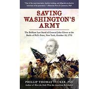 Saving Washington's Army: The Brilliant Last Stand of General John Glover at the Battle of Pell's Point, New York, October 18, 1776