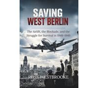 Saving West Berlin: The Airlift, the Blockade, and the Struggle for Survival in 1948-1949