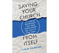 Saving Your Church from Itself: Six Subtle Behaviors That Tear Teams Apart and How to Stop Them