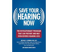 Saving Your Hearing Now: The Revolutionary Program That Can Prevent and May Even Reverse Hearing Loss