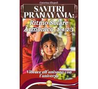 Sāvitrī Prāṇāyāma: Ritmo Solare Armonico 1:4:2:1 Vibrare all’unisono con l’universo: Archetipi e pratica meditativa del Sāvitrī Prāṇāyāma: Tecnica ... per l’Armonia psicofisica e la Concentrazione