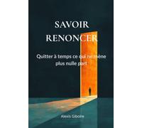 Savoir renoncer: Quitter à temps ce qui ne mène plus nulle part