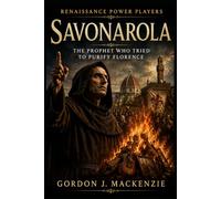 Savonarola: The Prophet Who Tried to Purify Florence: 6 (Renaissance Power Players)
