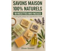 SAVONS MAISON 100% NATURELS 18 RECETTES BIO FACILES: Le petit guide pratique de la saponification à froid
